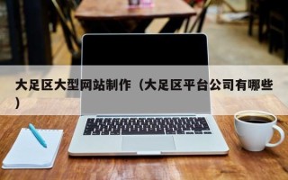 阜宁大足区大型网站制作（大足区平台公司有哪些）