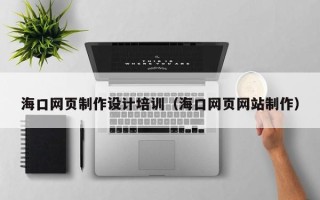 阜宁海口网页制作设计培训（海口网页网站制作）