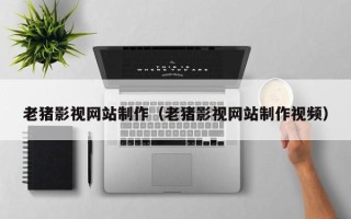 阜宁老猪影视网站制作（老猪影视网站制作视频）