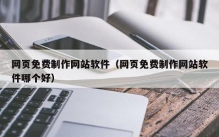 阜宁网页免费制作网站软件（网页免费制作网站软件哪个好）