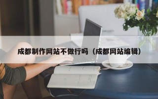阜宁成都制作网站不做行吗（成都网站编辑）