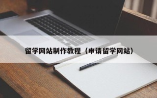 阜宁留学网站制作教程（申请留学网站）