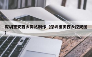 阜宁深圳宝安西乡网站制作（深圳宝安西乡控规图）